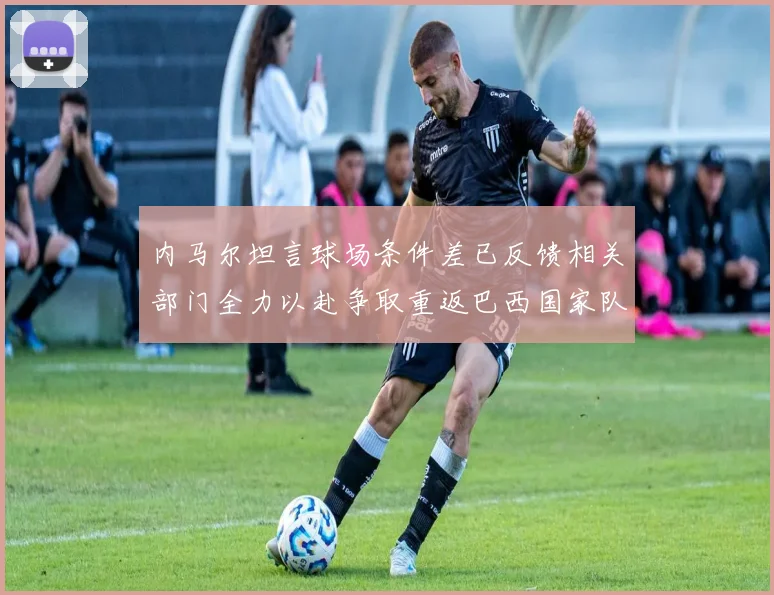 内马尔坦言球场条件差已反馈相关部门全力以赴争取重返巴西国家队