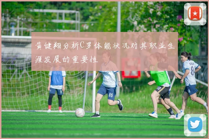 黄健翔分析C罗体能状况对其职业生涯发展的重要性