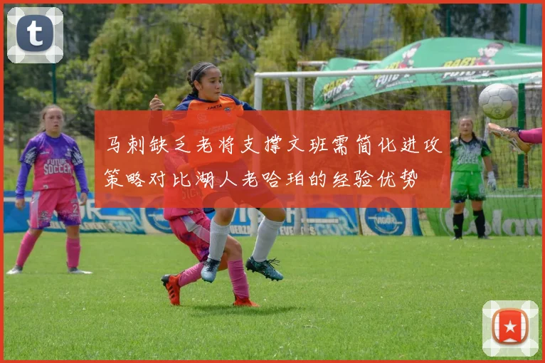 马刺缺乏老将支撑文班需简化进攻策略对比湖人老哈珀的经验优势