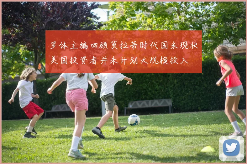 罗体主编回顾莫拉蒂时代国米现状美国投资者并未计划大规模投入