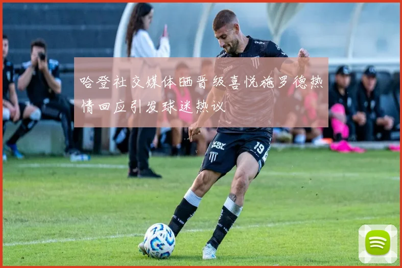 哈登社交媒体晒晋级喜悦施罗德热情回应引发球迷热议