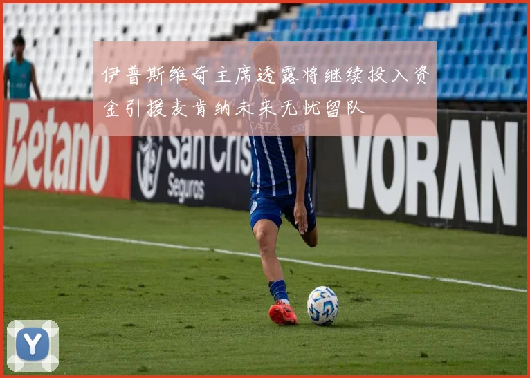 伊普斯维奇主席透露将继续投入资金引援麦肯纳未来无忧留队
