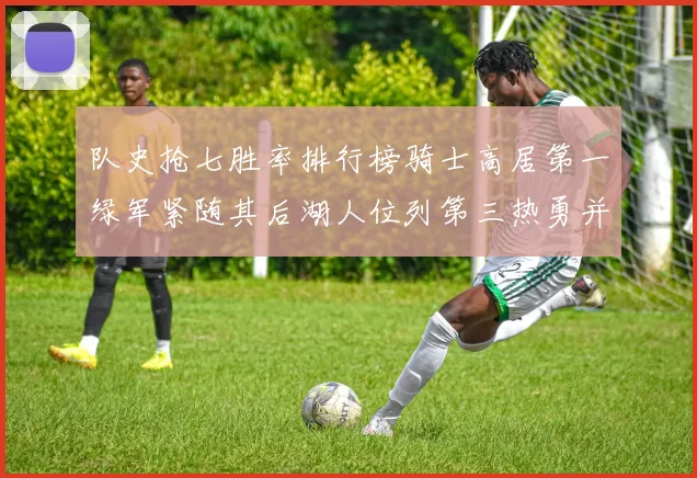 队史抢七胜率排行榜骑士高居第一绿军紧随其后湖人位列第三热勇并列第七