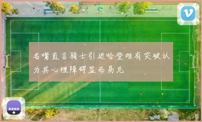 名嘴直言骑士引进哈登难有突破认为其心理障碍显而易见