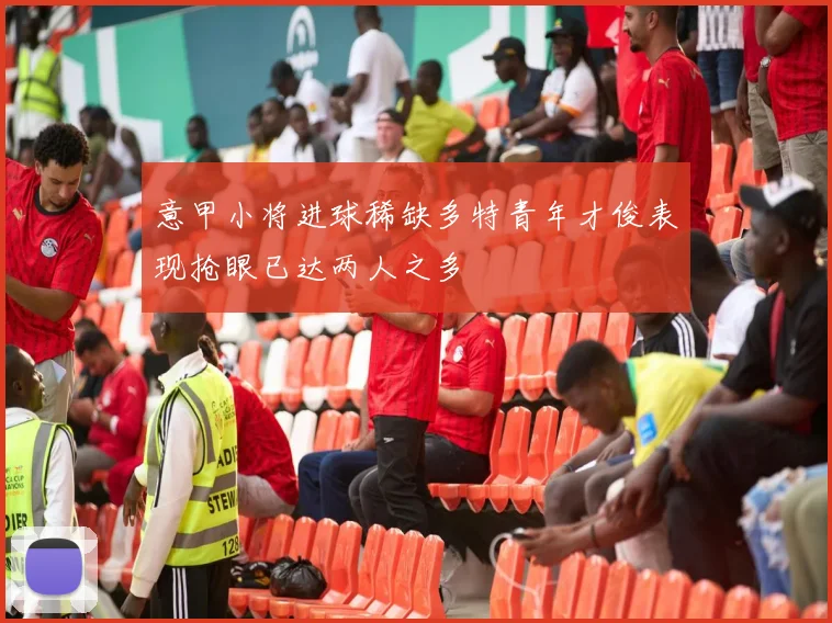 意甲小将进球稀缺多特青年才俊表现抢眼已达两人之多